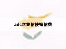 adc企业信使短信费