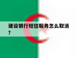 建设银行短信服务怎么取消?