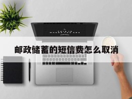 邮政储蓄的短信费怎么取消