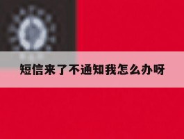 短信来了不通知我怎么办呀