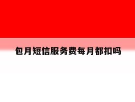 包月短信服务费每月都扣吗