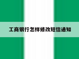 工商银行怎样修改短信通知