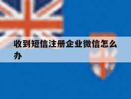 收到短信注册企业微信怎么办