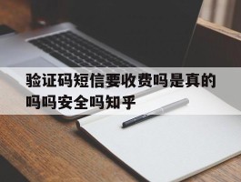 包含验证码短信要收费吗是真的吗吗安全吗知乎的词条