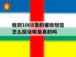 收到1068发的催收短信怎么投诉呢是真的吗的简单介绍