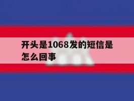 开头是1068发的短信是怎么回事的简单介绍