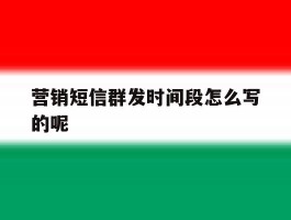 营销短信群发时间段怎么写的呢的简单介绍