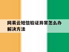 网易云短信验证异常怎么办解决方法