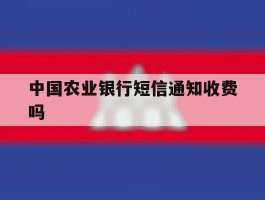 中国农业银行短信通知收费吗