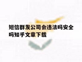 关于短信群发公司会违法吗安全吗知乎文章下载的信息