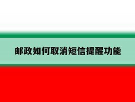 邮政如何取消短信提醒功能