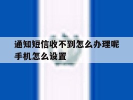 通知短信收不到怎么办理呢手机怎么设置的简单介绍