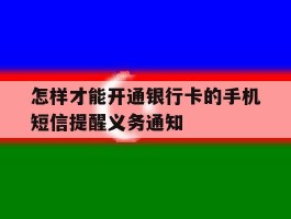 怎样才能开通银行卡的手机短信提醒义务通知