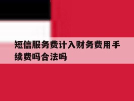 短信服务费计入财务费用手续费吗合法吗的简单介绍