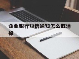 企业银行短信通知怎么取消掉