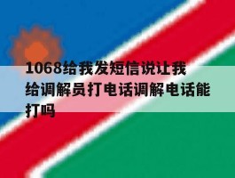 1068给我发短信说让我给调解员打电话调解电话能打吗的简单介绍