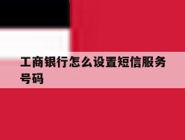 工商银行怎么设置短信服务号码