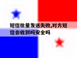 包含短信批量发送失败,对方短信会收到吗安全吗的词条