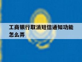 工商银行取消短信通知功能怎么弄