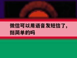 微信可以用语音发短信了,挺简单的吗