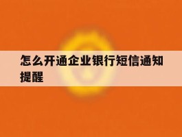 怎么开通企业银行短信通知提醒