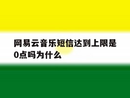 关于网易云音乐短信达到上限是0点吗为什么的信息