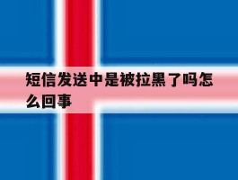 短信发送中是被拉黑了吗怎么回事
