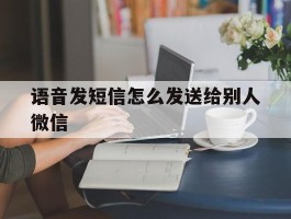 语音发短信怎么发送给别人微信