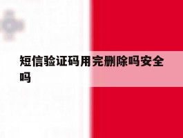 短信验证码用完删除吗安全吗