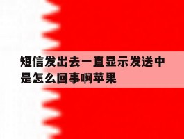 短信发出去一直显示发送中是怎么回事啊苹果