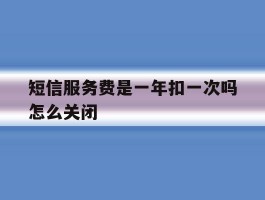 包含短信服务费是一年扣一次吗怎么关闭的词条