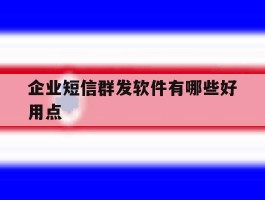 企业短信群发软件有哪些好用点