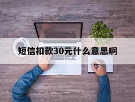 短信扣款30元什么意思啊