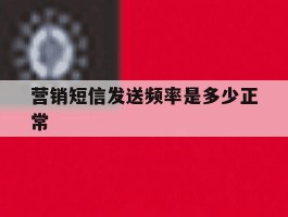 营销短信发送频率是多少正常
