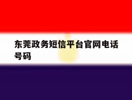 东莞政务短信平台官网电话号码