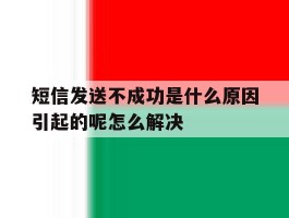短信发送不成功是什么原因引起的呢怎么解决的简单介绍