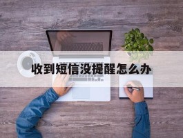 收到短信没提醒怎么办