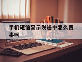 手机短信显示发送中怎么回事啊
