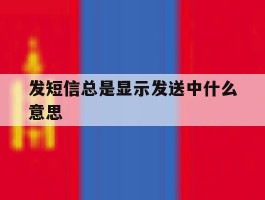 发短信总是显示发送中什么意思
