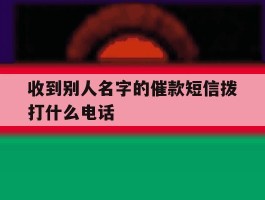 收到别人名字的催款短信拨打什么电话