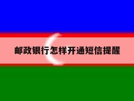 邮政银行怎样开通短信提醒