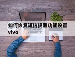 如何恢复短信提醒功能设置vivo的简单介绍