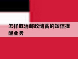 包含怎样取消邮政储蓄的短信提醒业务的词条