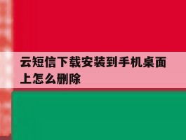 云短信下载安装到手机桌面上怎么删除