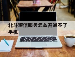 北斗短信服务怎么开通不了手机