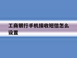 工商银行手机接收短信怎么设置