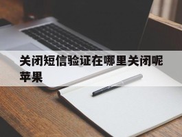 关闭短信验证在哪里关闭呢苹果
