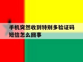 手机突然收到特别多验证码短信怎么回事