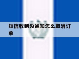 短信收到没通知怎么取消订单
