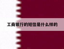 工商银行的短信是什么样的
